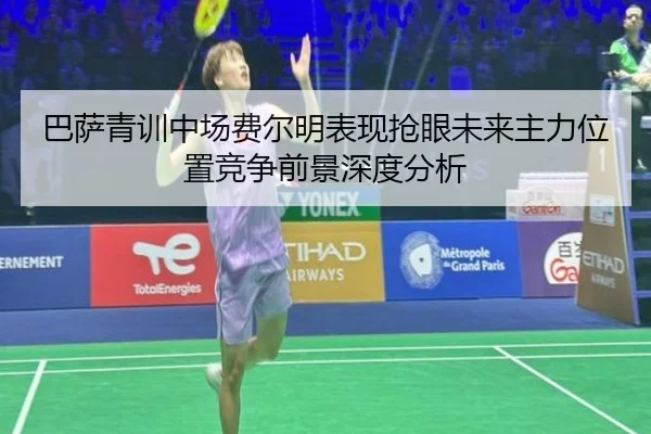 巴萨青训中场费尔明表现抢眼未来主力位置竞争前景深度分析
