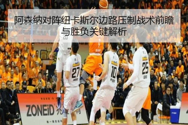 阿森纳对阵纽卡斯尔边路压制战术前瞻与胜负关键解析