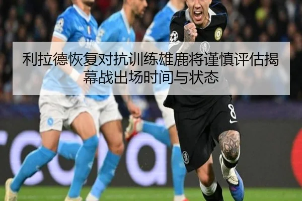利拉德恢复对抗训练雄鹿将谨慎评估揭幕战出场时间与状态